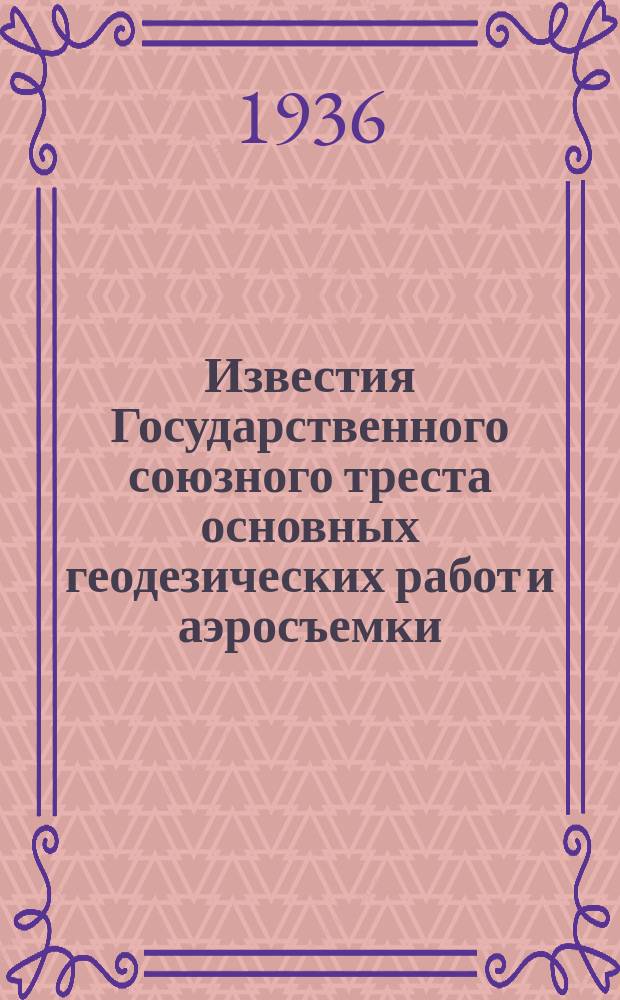 Известия Государственного союзного треста основных геодезических работ и аэросъемки. Вып.6 : Определение постоянных маятниковых приборов в Лаборатории б.ВТОГ и ГР в 1934-1935 г.