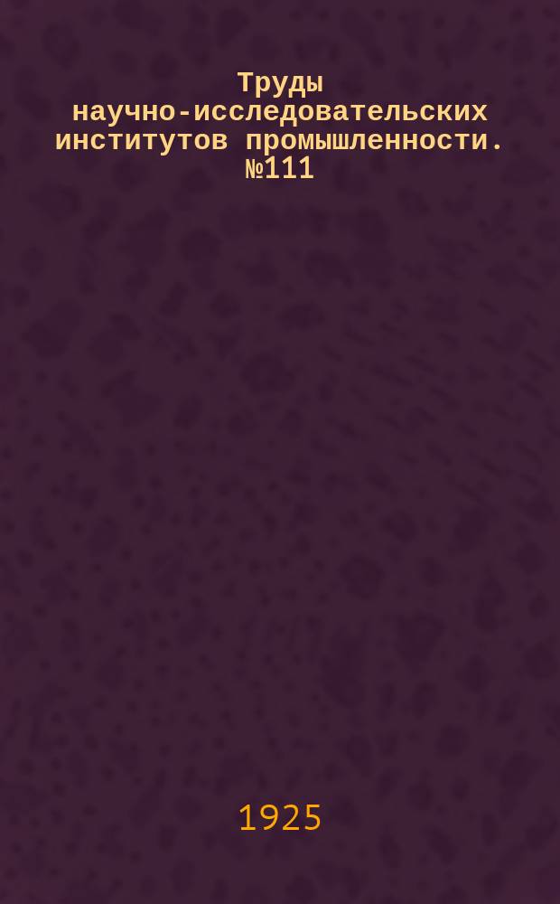 Труды научно-исследовательских институтов промышленности. №111