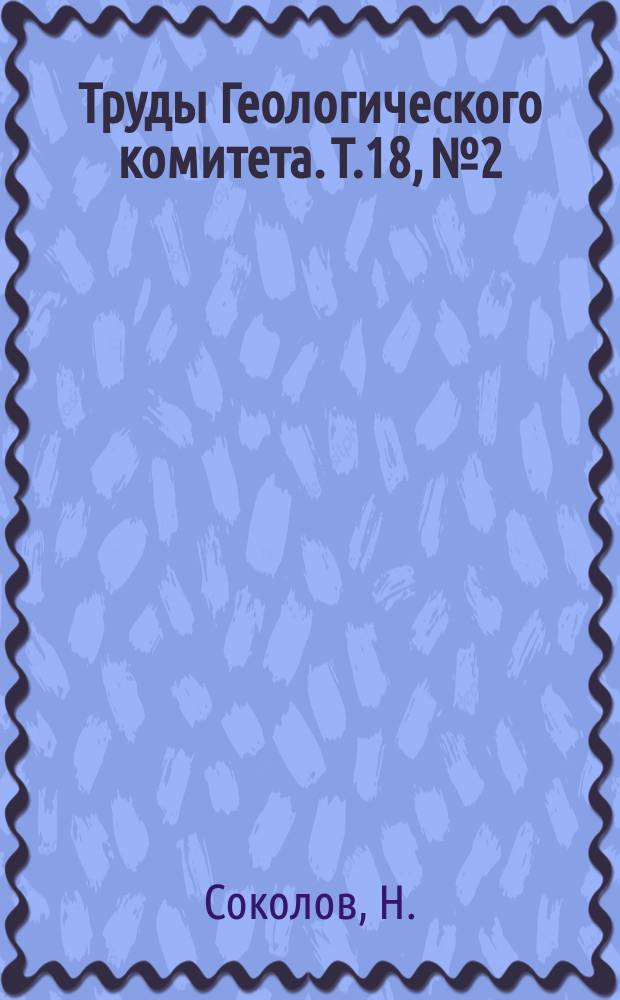 Труды Геологического комитета. Т.18, №2 : Марганцовые руды третичных отложений Екатеринославской губернии и окестностей Кривого Рога