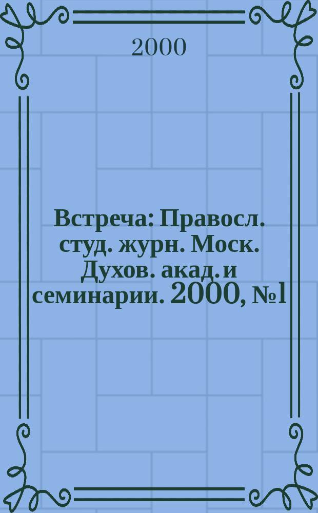 Встреча : Правосл. студ. журн. Моск. Духов. акад. и семинарии. 2000, №1(11)
