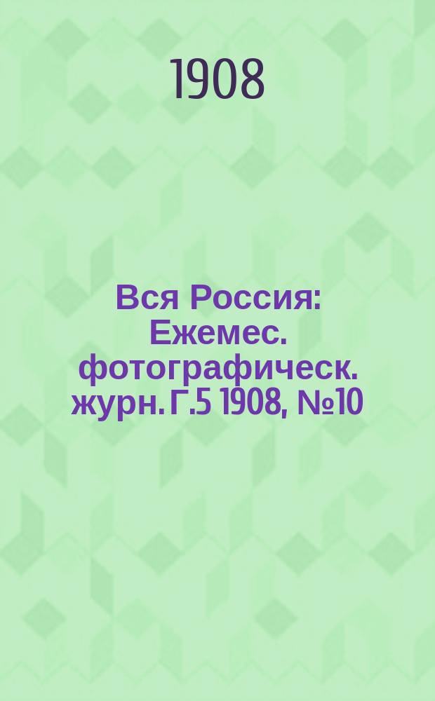 Вся Россия : Ежемес. фотографическ. журн. Г.5 1908, №10