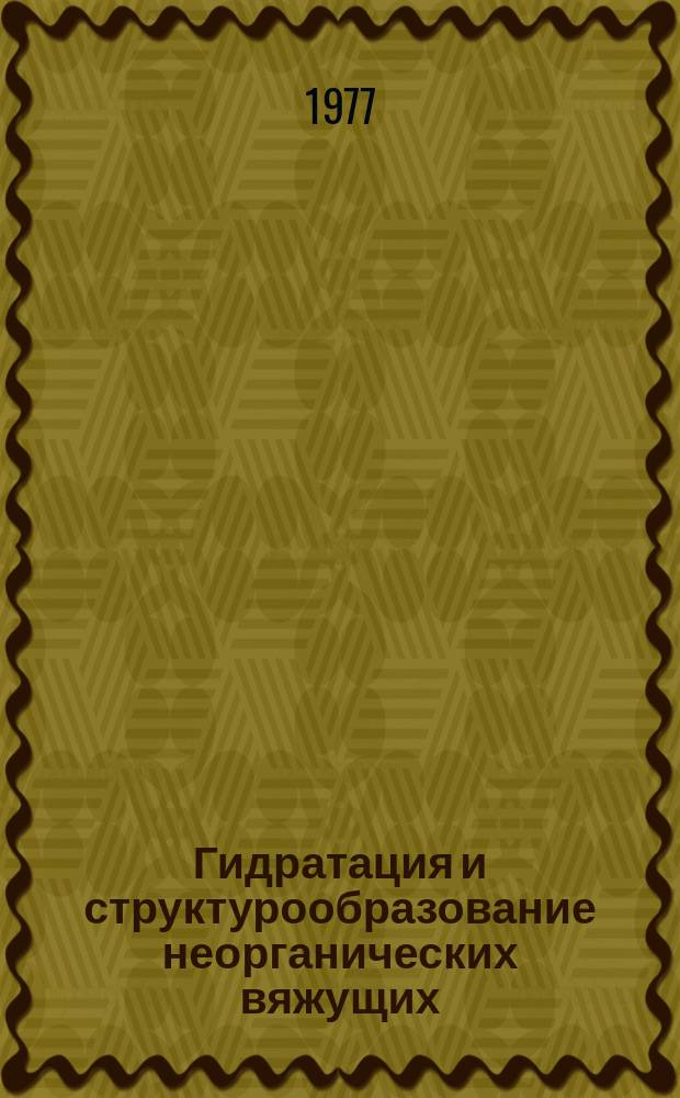 Гидратация и структурообразование неорганических вяжущих : Материалы координац. совещ. при НИИЖБе Госстроя СССР