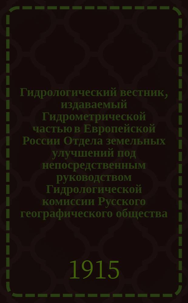 Гидрологический вестник, издаваемый Гидрометрической частью в Европейской России Отдела земельных улучшений под непосредственным руководством Гидрологической комиссии Русского географического общества