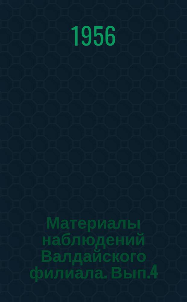 Материалы наблюдений Валдайского филиала. Вып.4 : 1952