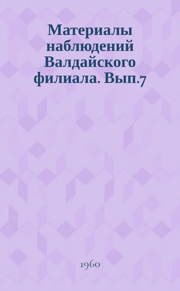 Материалы наблюдений Валдайского филиала. Вып.7 : 1955