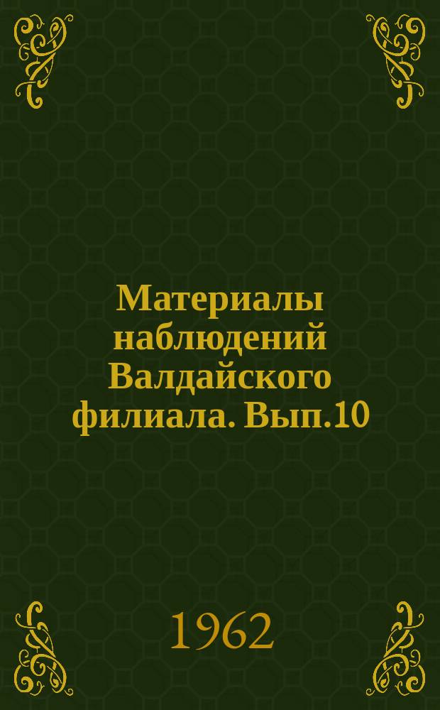 Материалы наблюдений Валдайского филиала. Вып.10 : 1958
