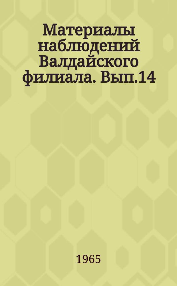 Материалы наблюдений Валдайского филиала. Вып.14 : 1962