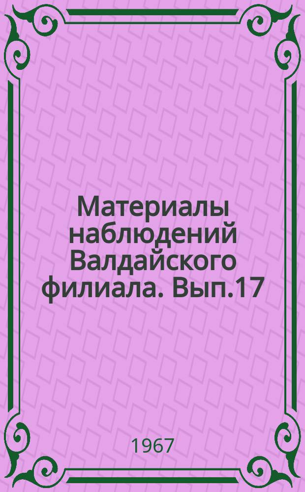 Материалы наблюдений Валдайского филиала. Вып.17 : 1965