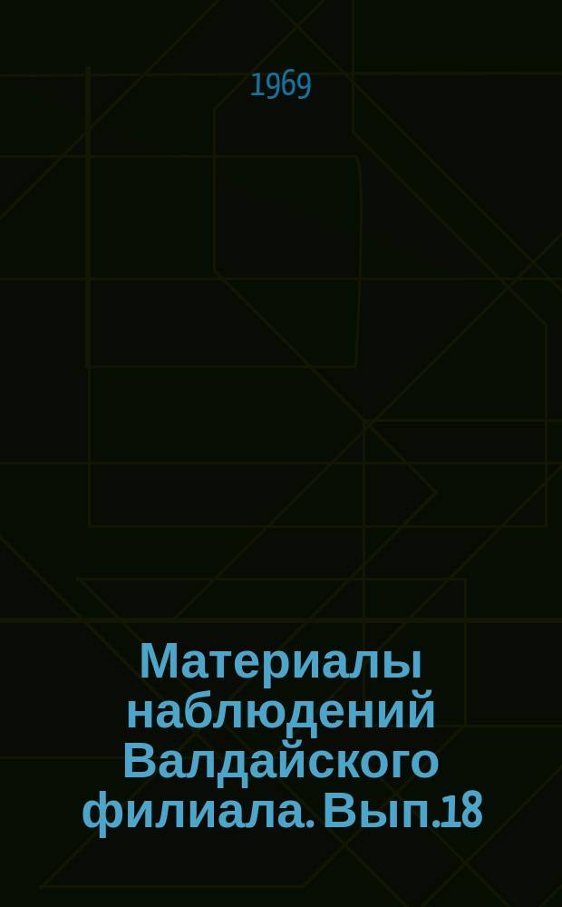 Материалы наблюдений Валдайского филиала. Вып.18 : 1966