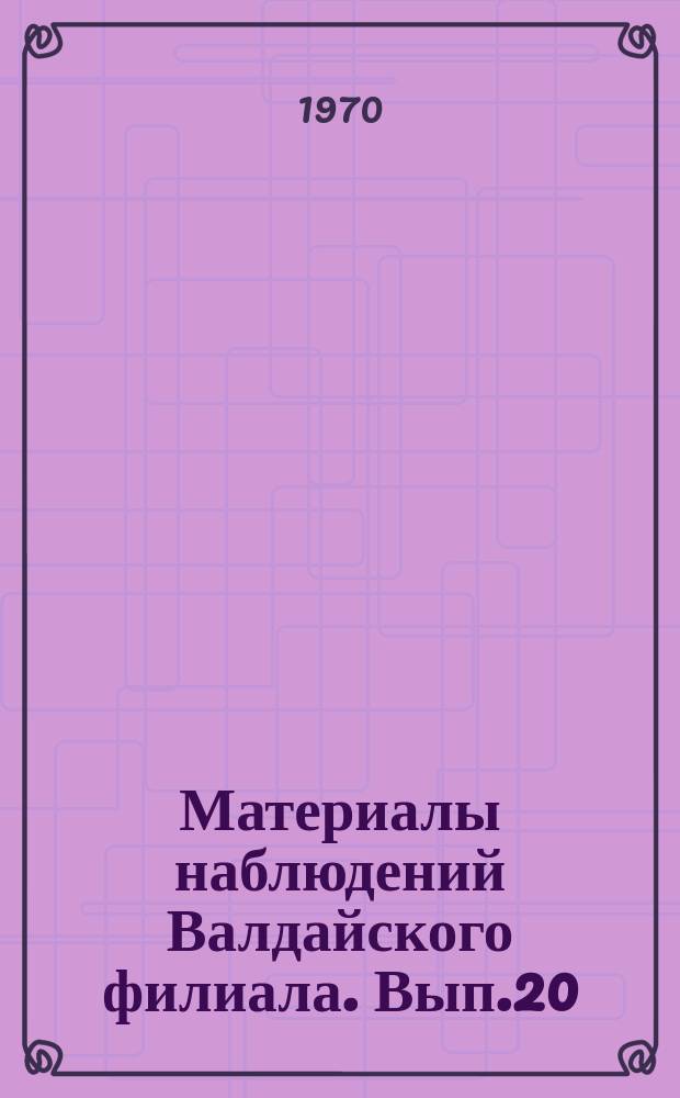 Материалы наблюдений Валдайского филиала. Вып.20 : 1968