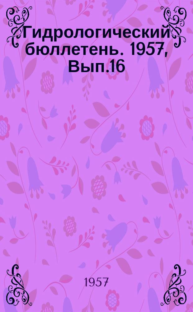 Гидрологический бюллетень. 1957, Вып.16 : Сведения о водности рек в сентябре и в третьем квартале и об ожидаемой водности рек в октябре и в четвертом квартале 1957 года