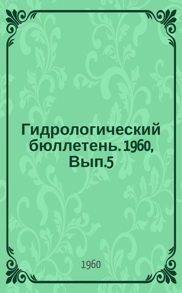 Гидрологический бюллетень. 1960, Вып.5 : Сведения о водности рек в марте и в первом квартале и об ожидаемой водности в апреле и во втором квартале 1960 года
