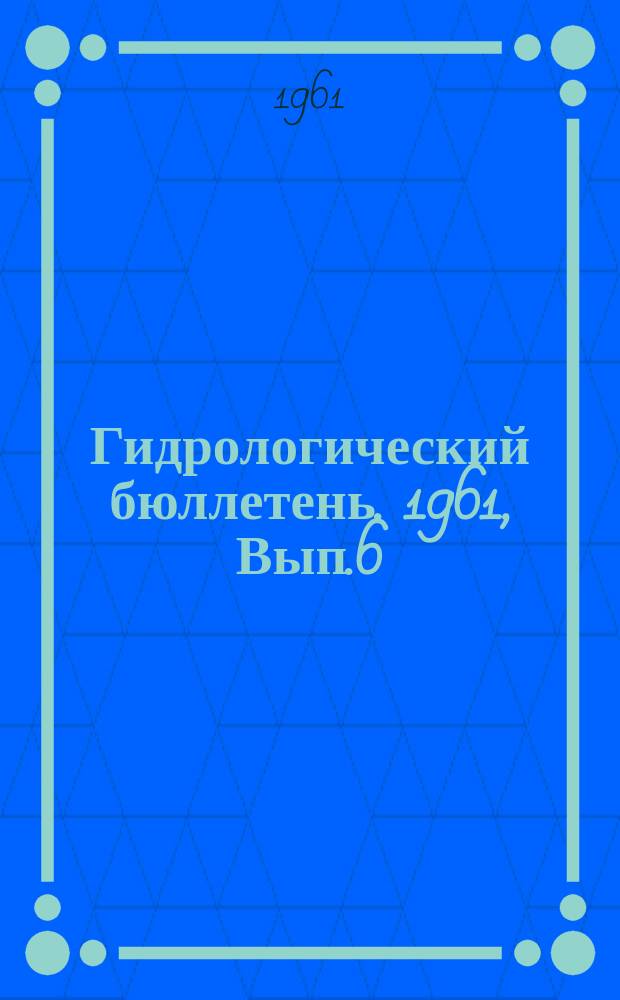 Гидрологический бюллетень. 1961, Вып.6 : Сведения о водности рек в марте и в первом квартале и об ожидаемой водности в апреле и во втором квартале 1961 года