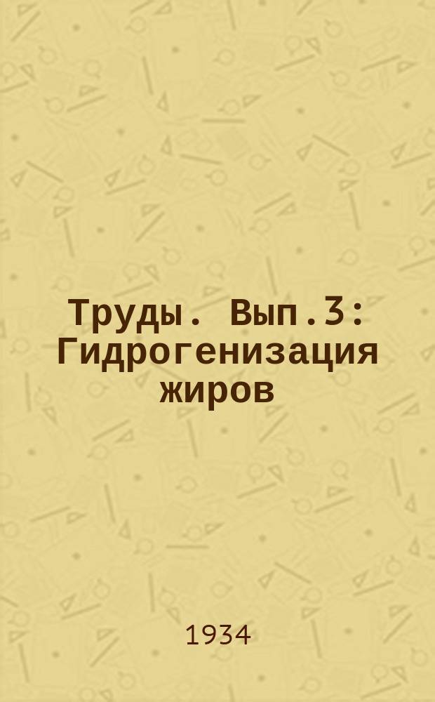Труды. Вып.3 : Гидрогенизация жиров ; Советские отбельные земли ; Молоко для маргарина