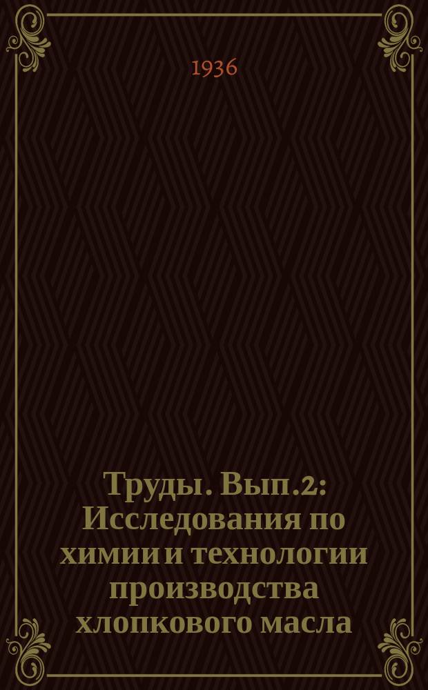 Труды. [Вып.2] : Исследования по химии и технологии производства хлопкового масла