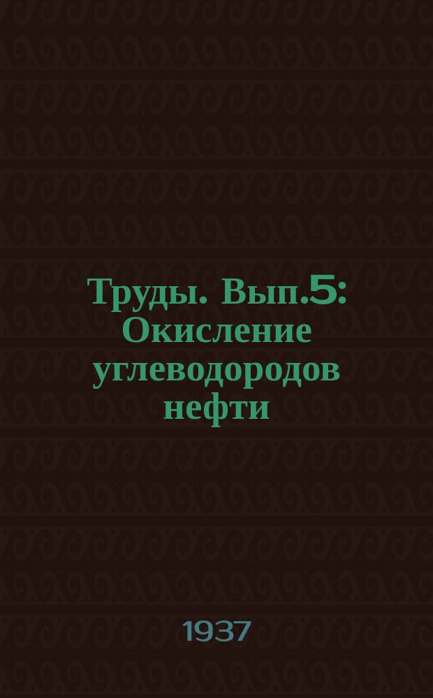Труды. [Вып.5] : Окисление углеводородов нефти
