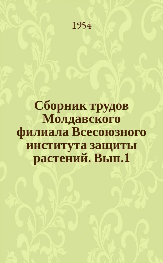 Сборник трудов Молдавского филиала Всесоюзного института защиты растений. [Вып.1] : (1950-1952 гг.)