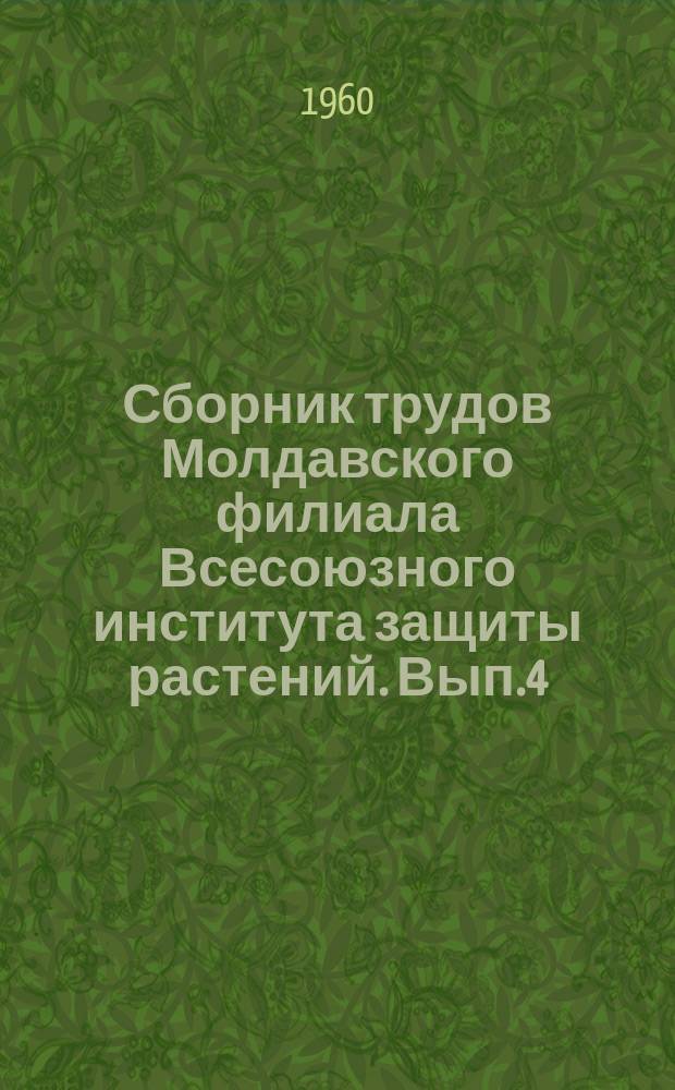 Сборник трудов Молдавского филиала Всесоюзного института защиты растений. Вып.4 : (1959-1960 гг.)