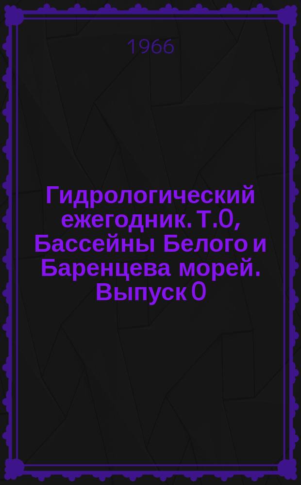 Гидрологический ежегодник. Т.0, Бассейны Белого и Баренцева морей. Выпуск 0