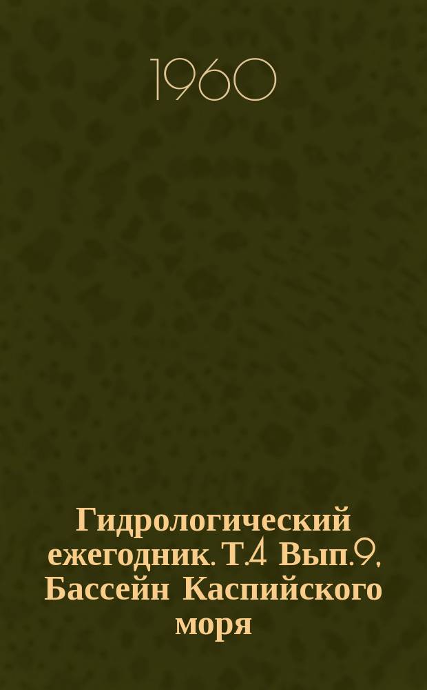 Гидрологический ежегодник. Т.4 Вып.9, Бассейн Каспийского моря (без Кавказа и Средней Азии). Бассейн Каспийского моря между бассейном реки Волга и восточным водоразделом бассейна реки Эмба