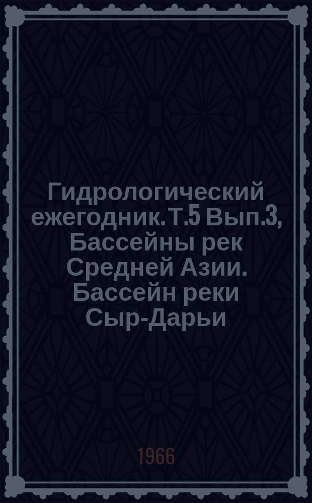 Гидрологический ежегодник. Т.5 Вып.3, Бассейны рек Средней Азии. Бассейн реки Сыр-Дарьи