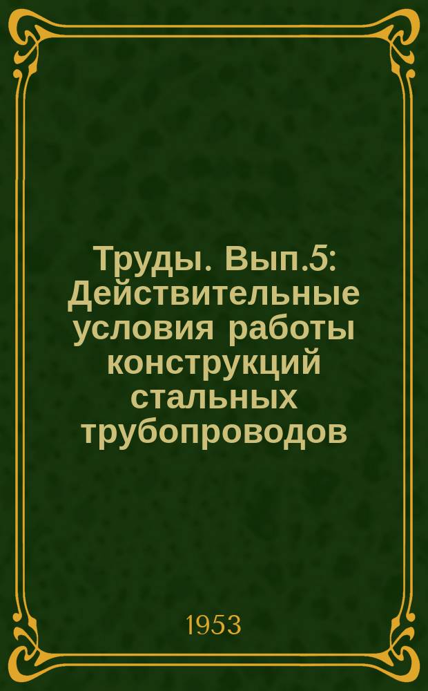 Труды. Вып.5 : Действительные условия работы конструкций стальных трубопроводов