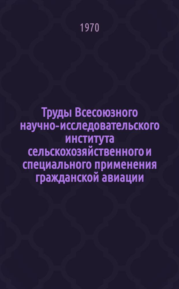 Труды Всесоюзного научно-исследовательского института сельскохозяйственного и специального применения гражданской авиации