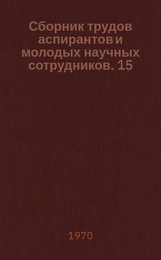 Сборник трудов аспирантов и молодых научных сотрудников. 15 : Материалы Научной конференции