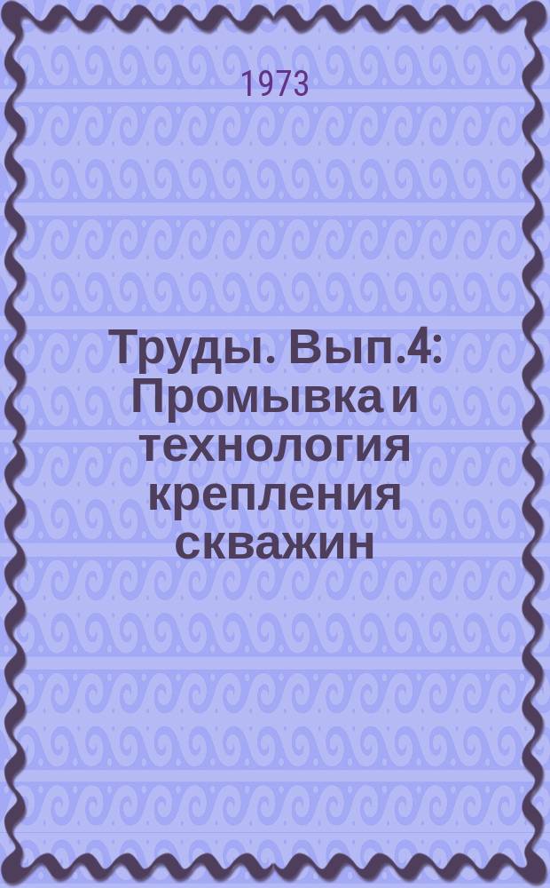 Труды. [Вып.4] : Промывка и технология крепления скважин