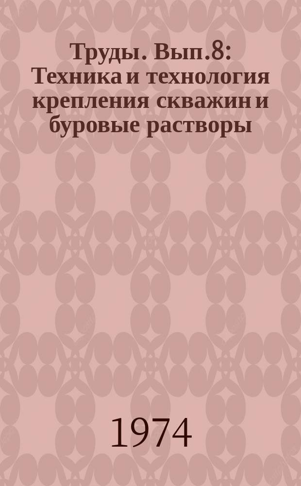 Труды. Вып.8 : Техника и технология крепления скважин и буровые растворы