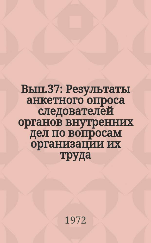 Вып.37 : Результаты анкетного опроса следователей органов внутренних дел по вопросам организации их труда