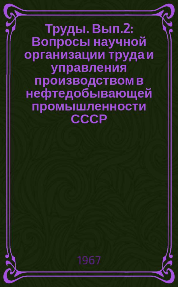 Труды. Вып.2 : Вопросы научной организации труда и управления производством в нефтедобывающей промышленности СССР