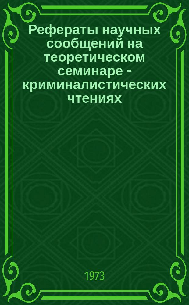 Рефераты научных сообщений на теоретическом семинаре - криминалистических чтениях... [Вып.2] : ... втором ... 20 декабря 1973 г. Вопросы моделирования в экспертных исследованиях