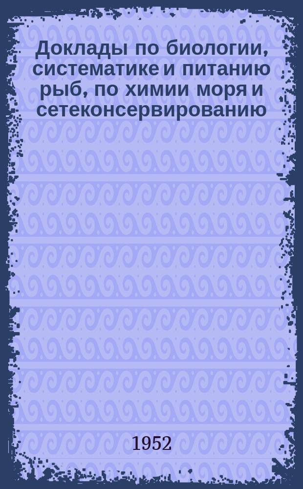 Доклады по биологии, систематике и питанию рыб, по химии моря и сетеконсервированию