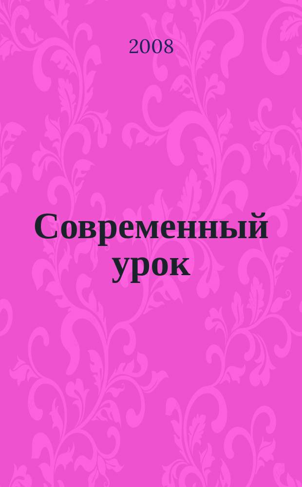 Современный урок : предметно-содержательный журнал для заместителей директора по учебно-воспитательной и научно-методической работе и учителей-предметников. 2008, № 1 (25)