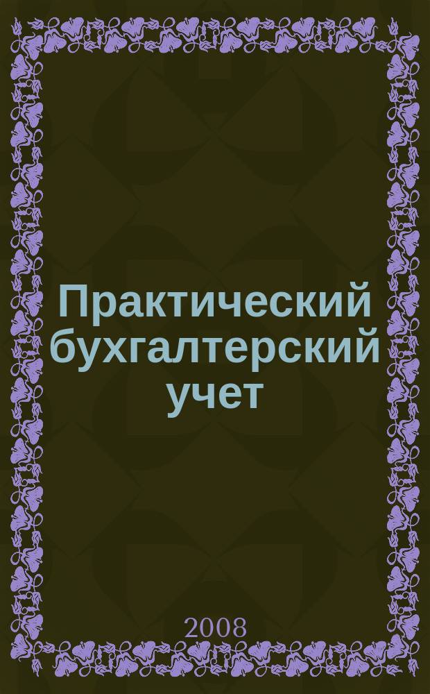 Практический бухгалтерский учет : ПБУ Консультации. Метод. рекомендации. Ответы на вопр. Ежемес. журн. 2008, № 1 (84)