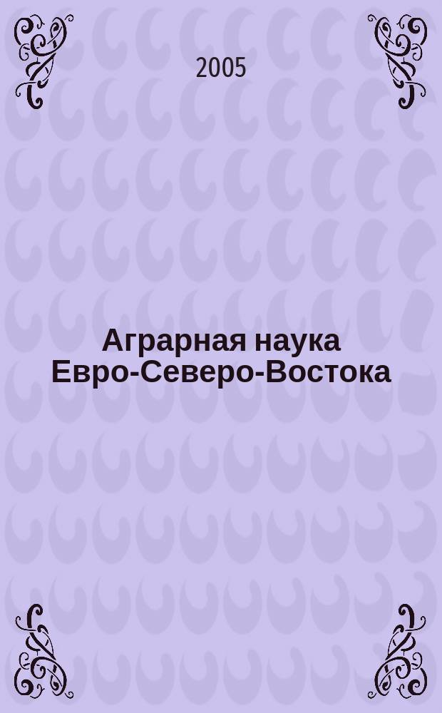 Аграрная наука Евро-Северо-Востока : Науч. журн. Сев.-Вост. науч.-метод. центра Россельхозакад. № 7