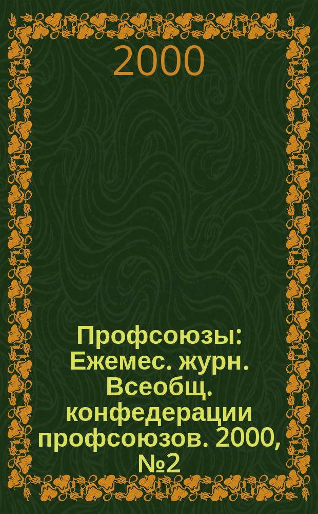 Профсоюзы : Ежемес. журн. Всеобщ. конфедерации профсоюзов. 2000, № 2 (1308)