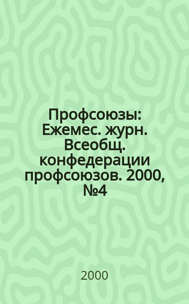 Профсоюзы : Ежемес. журн. Всеобщ. конфедерации профсоюзов. 2000, № 4 (1310)
