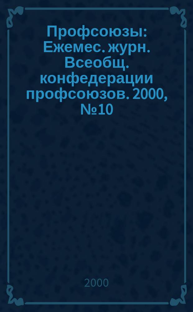 Профсоюзы : Ежемес. журн. Всеобщ. конфедерации профсоюзов. 2000, № 10 (1316)