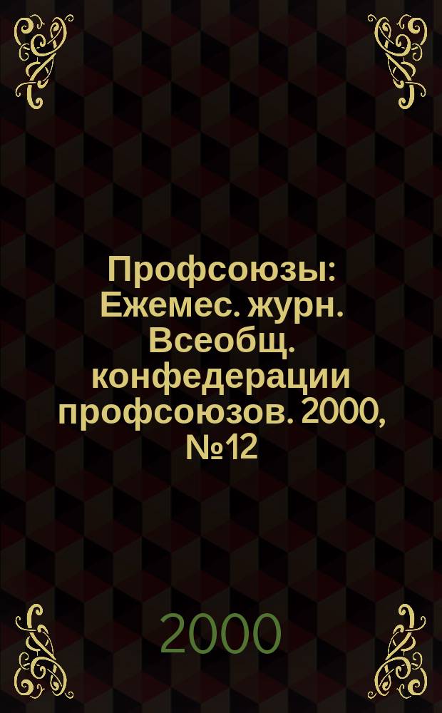 Профсоюзы : Ежемес. журн. Всеобщ. конфедерации профсоюзов. 2000, № 12 (1318)