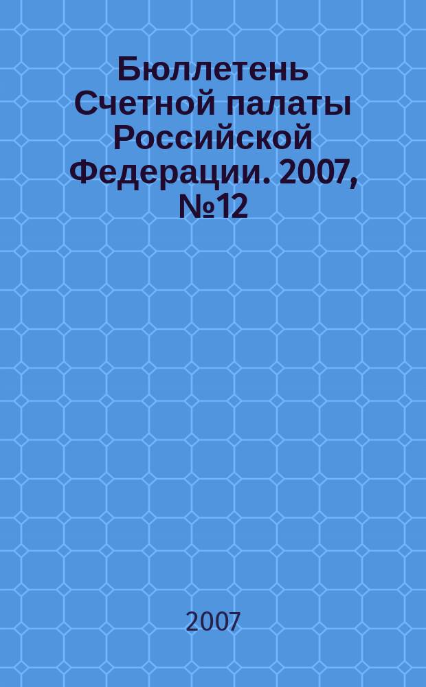 Бюллетень Счетной палаты Российской Федерации. 2007, № 12 (120)