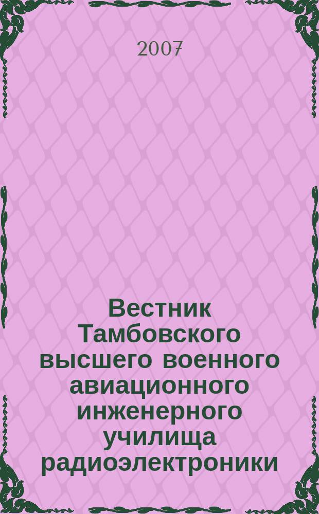 Вестник Тамбовского высшего военного авиационного инженерного училища радиоэлектроники (военного института) : научно-теоретический и прикладной журнал широкого профиля. 2007, № 1