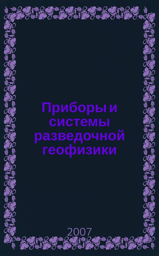 Приборы и системы разведочной геофизики : Ежекв. офиц. изд. Сарат. отд-ния Евро-Азиат. геофиз. о-ва. 2007, № 4 (22)