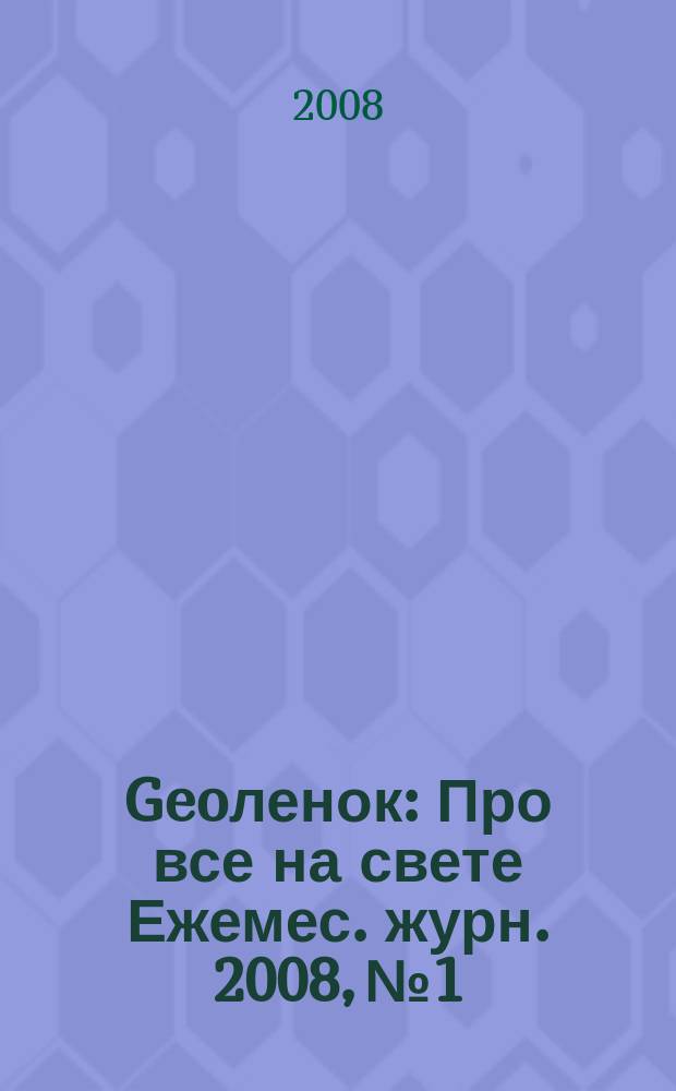 Geoленок : Про все на свете Ежемес. журн. 2008, № 1