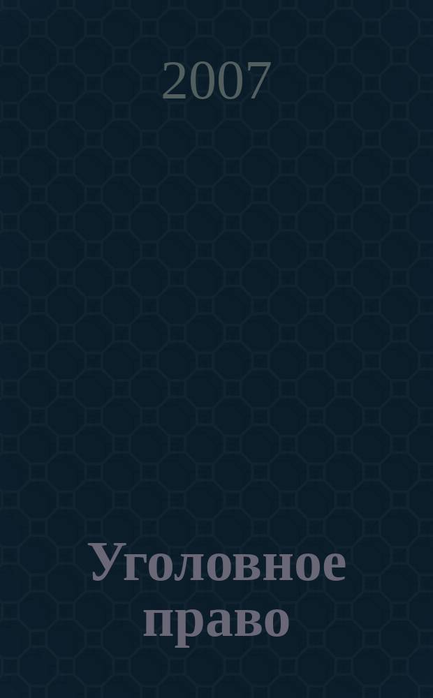 Уголовное право : Ежекварт. науч.-практ. журн. 2007, № 6