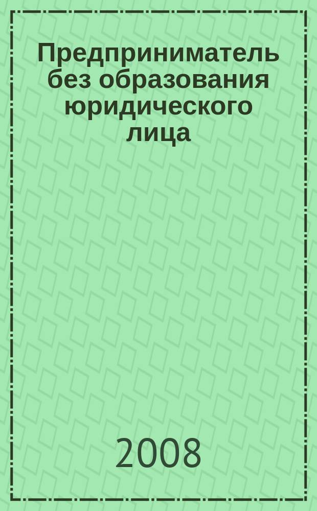 Предприниматель без образования юридического лица : ПБОЮЛ. 2008, № 1 (67)