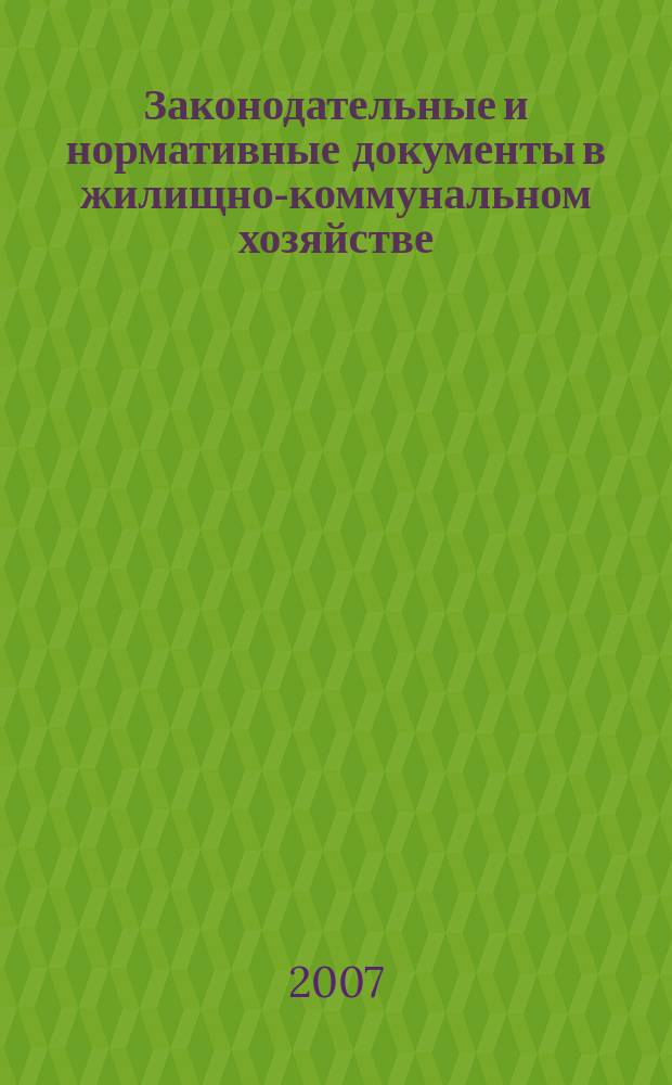Законодательные и нормативные документы в жилищно-коммунальном хозяйстве : Информ. бюл. Изд. для профессионалов. 2007, № 12 (139)