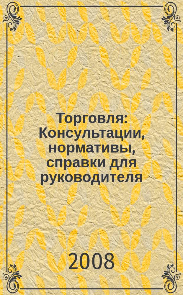 Торговля: Консультации, нормативы, справки для руководителя : Ежемес. журн. для руководителей торговли. 2008, № 1 (97)