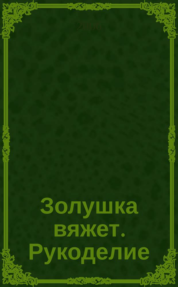 Золушка вяжет. Рукоделие : Доп. экстра вып. 2006, № 5 (210)
